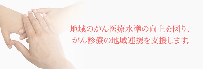地域のがん医療水準の向上を図り、がん診療の地域連携を支援します。